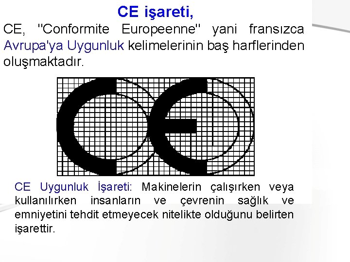 CE işareti, CE, "Conformite Europeenne" yani fransızca Avrupa'ya Uygunluk kelimelerinin baş harflerinden oluşmaktadır. CE