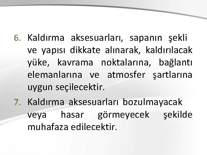 6. Kaldırma aksesuarları, sapanın şekli ve yapısı dikkate alınarak, kaldırılacak yüke, kavrama noktalarına, bağlantı