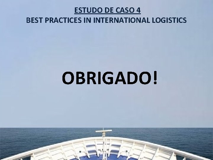 ESTUDO DE CASO 4 BEST PRACTICES IN INTERNATIONAL LOGISTICS OBRIGADO! 