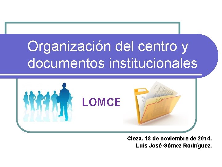 Organización del centro y documentos institucionales LOMCE Cieza. 18 de noviembre de 2014. Luis