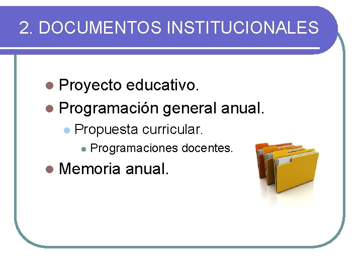 2. DOCUMENTOS INSTITUCIONALES l Proyecto educativo. l Programación general anual. l Propuesta curricular. l