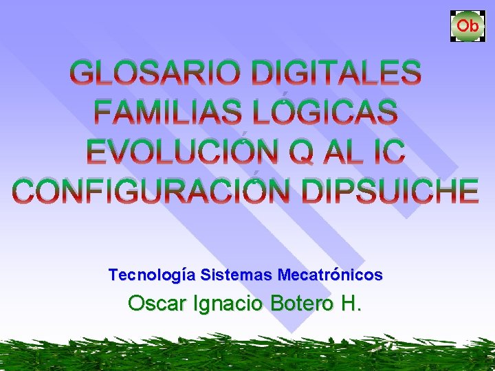 GLOSARIO DIGITALES FAMILIAS LÓGICAS EVOLUCIÓN Q AL IC CONFIGURACIÓN DIPSUICHE Tecnología Sistemas Mecatrónicos Oscar