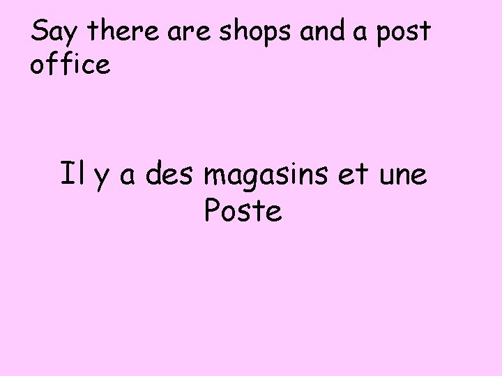 Say there are shops and a post office Il y a des magasins et