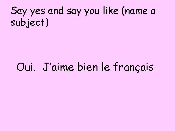 Say yes and say you like (name a subject) Oui. J’aime bien le français