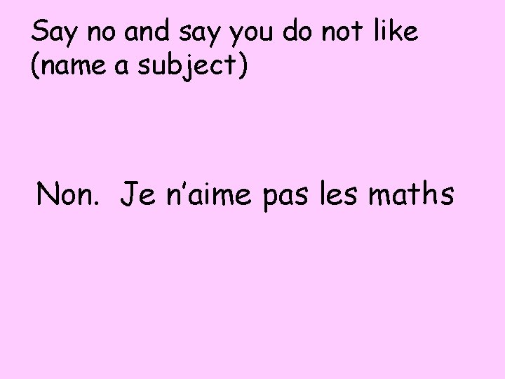 Say no and say you do not like (name a subject) Non. Je n’aime