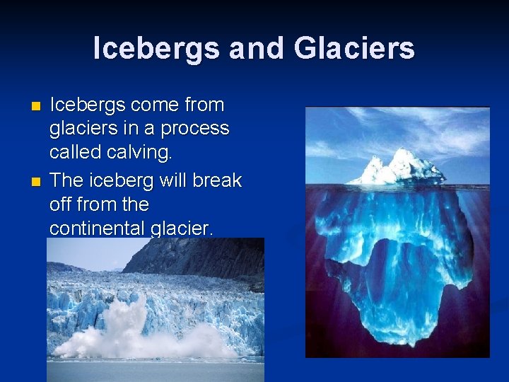 Icebergs and Glaciers n n Icebergs come from glaciers in a process called calving.