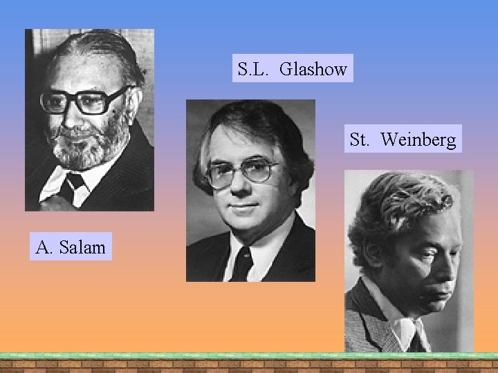 S. L. Glashow St. Weinberg A. Salam 