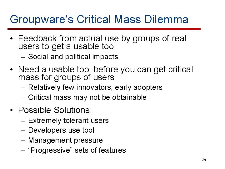 Groupware’s Critical Mass Dilemma • Feedback from actual use by groups of real users