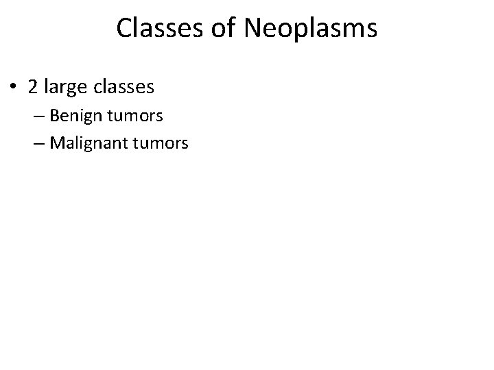 Classes of Neoplasms • 2 large classes – Benign tumors – Malignant tumors 