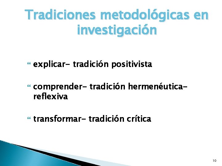 Tradiciones metodológicas en investigación explicar- tradición positivista comprender- tradición hermenéuticareflexiva transformar- tradición crítica 10