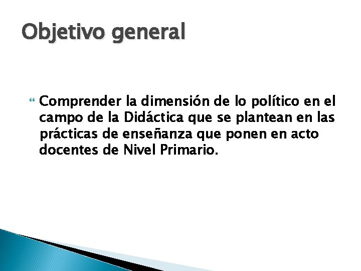 Objetivo general Comprender la dimensión de lo político en el campo de la Didáctica