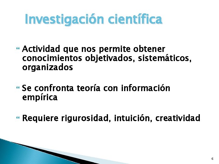 Investigación científica Actividad que nos permite obtener conocimientos objetivados, sistemáticos, organizados Se confronta teoría Investigación científica Actividad que nos permite obtener conocimientos objetivados, sistemáticos, organizados Se confronta teoría