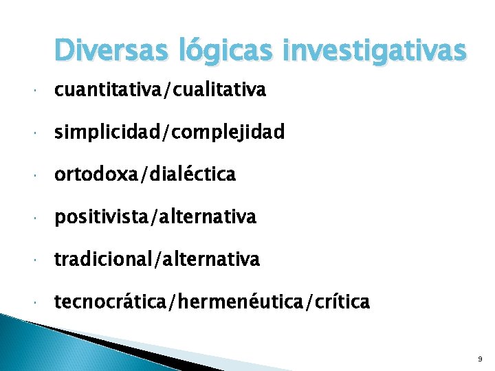 Diversas lógicas investigativas cuantitativa/cualitativa simplicidad/complejidad ortodoxa/dialéctica positivista/alternativa tradicional/alternativa tecnocrática/hermenéutica/crítica 9 Diversas lógicas investigativas cuantitativa/cualitativa simplicidad/complejidad ortodoxa/dialéctica positivista/alternativa tradicional/alternativa tecnocrática/hermenéutica/crítica 9