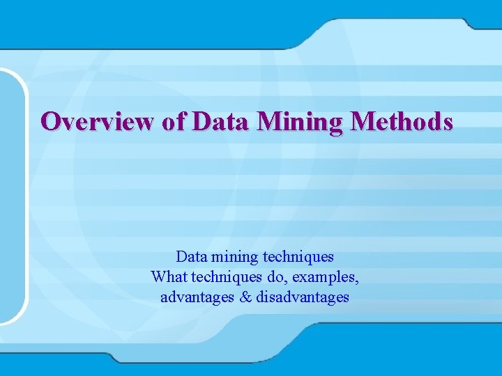 Overview of Data Mining Methods Data mining techniques What techniques do, examples, advantages &