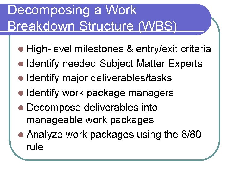 Decomposing a Work Breakdown Structure (WBS) High-level milestones & entry/exit criteria l Identify needed