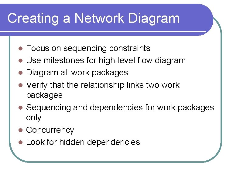 Creating a Network Diagram l l l l Focus on sequencing constraints Use milestones