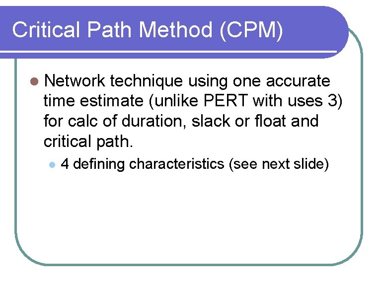 Critical Path Method (CPM) l Network technique using one accurate time estimate (unlike PERT