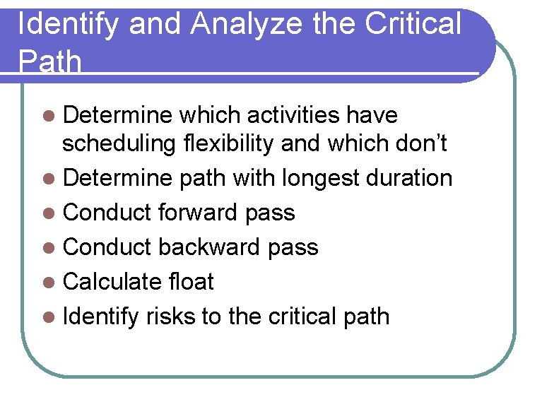 Identify and Analyze the Critical Path Determine which activities have scheduling flexibility and which