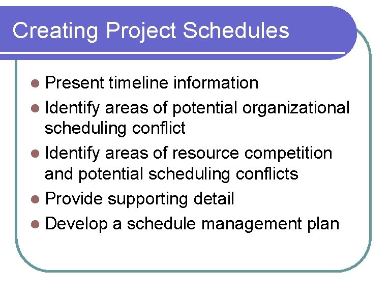Creating Project Schedules Present timeline information l Identify areas of potential organizational scheduling conflict Creating Project Schedules Present timeline information l Identify areas of potential organizational scheduling conflict