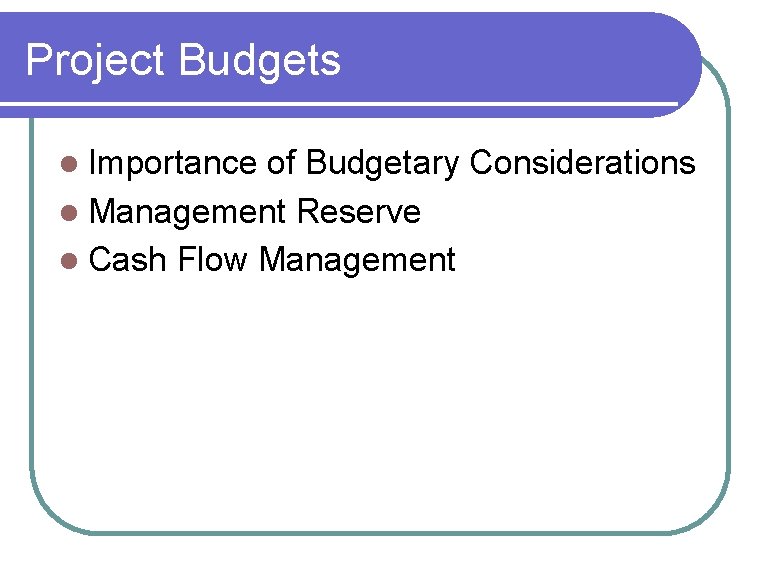 Project Budgets Importance of Budgetary Considerations l Management Reserve l Cash Flow Management l