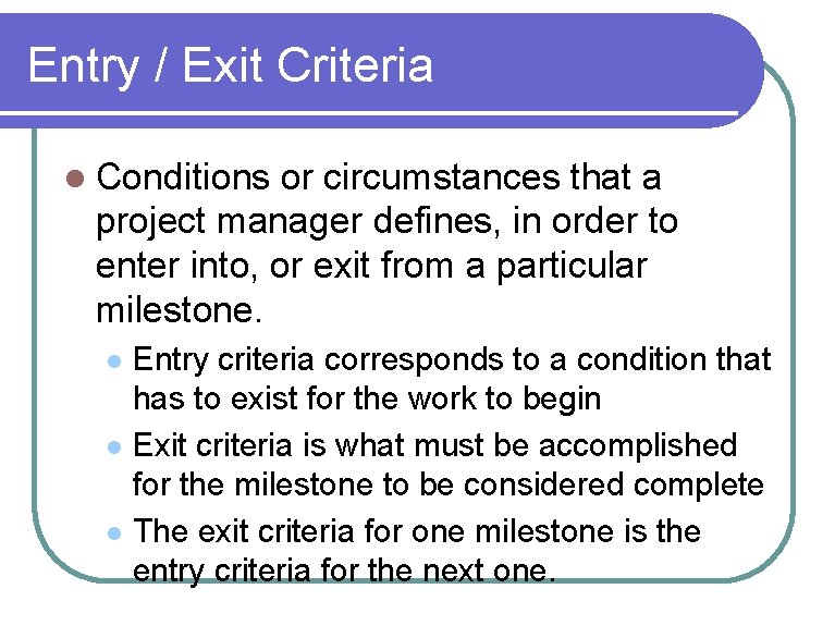 Entry / Exit Criteria l Conditions or circumstances that a project manager defines, in