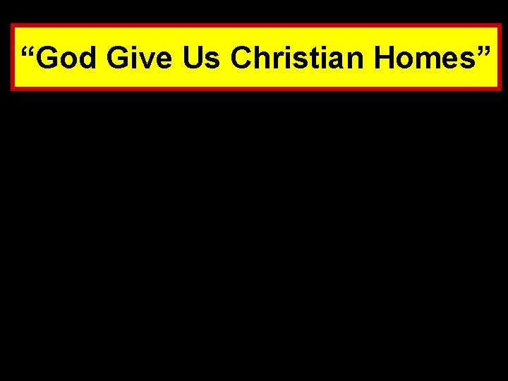 “God Give Us Christian Homes” 