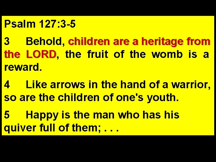 Psalm 127: 3 -5 3 Behold, children are a heritage from the LORD, LORD