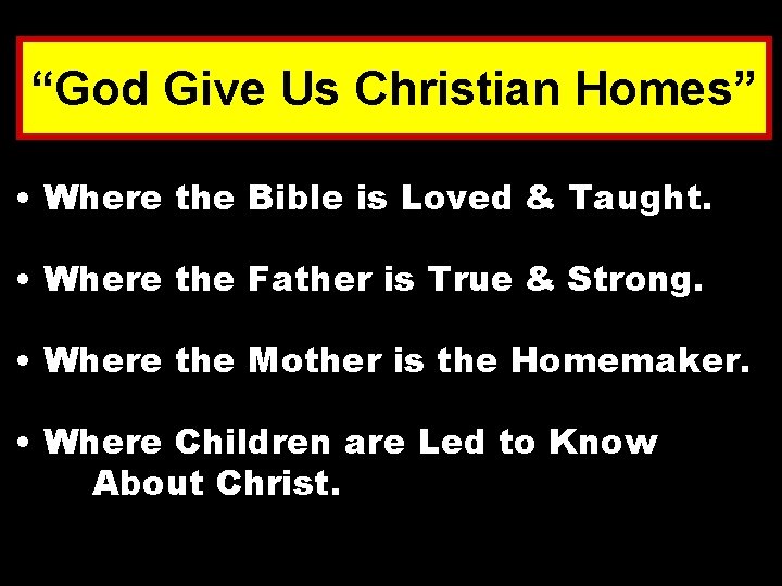 “God Give Us Christian Homes” • Where the Bible is Loved & Taught. •