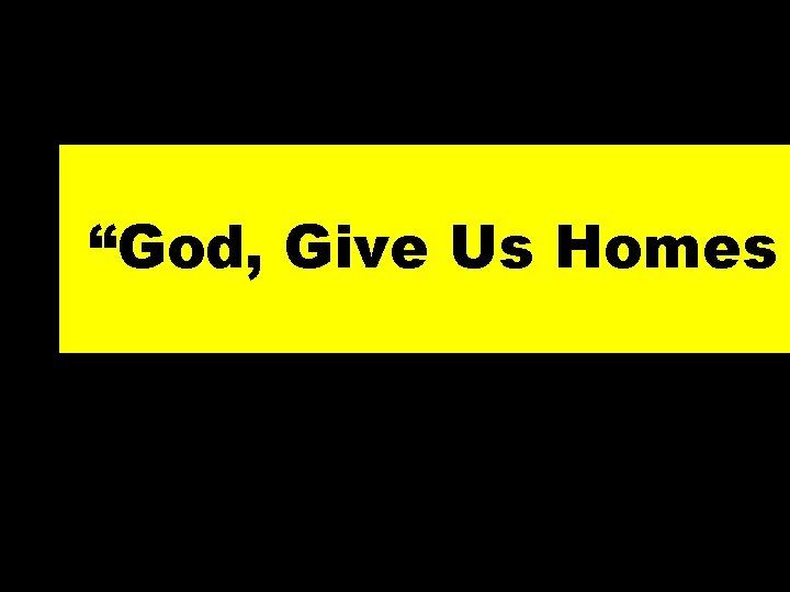 “God, Give Us Homes 