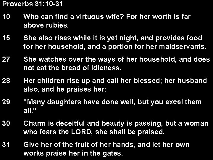 Proverbs 31: 10 -31 10 Who can find a virtuous wife? For her worth