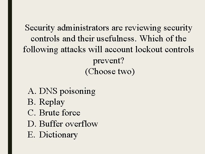 Security administrators are reviewing security controls and their usefulness. Which of the following attacks