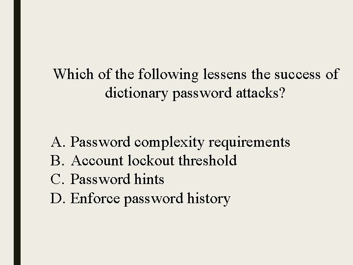 Which of the following lessens the success of dictionary password attacks? A. Password complexity