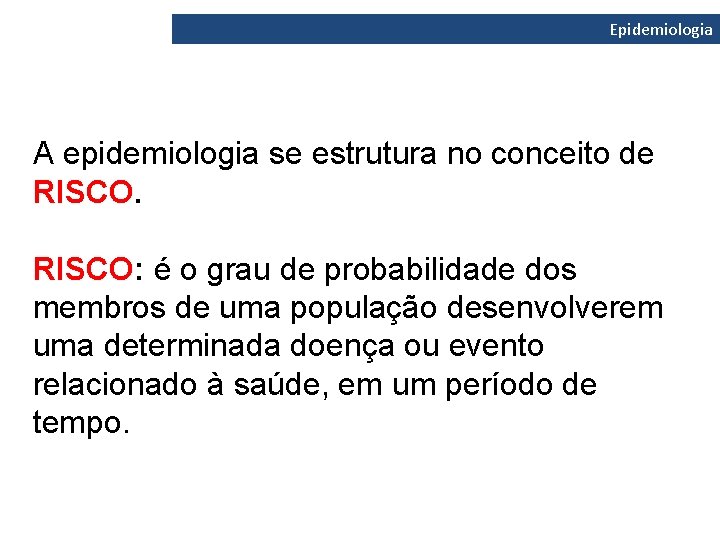 Epidemiologia A epidemiologia se estrutura no conceito de RISCO: é o grau de probabilidade