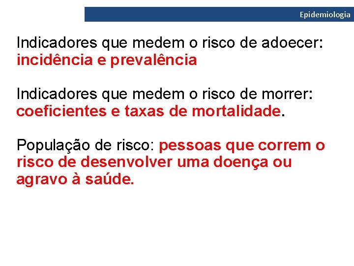 Epidemiologia Indicadores que medem o risco de adoecer: incidência e prevalência Indicadores que medem