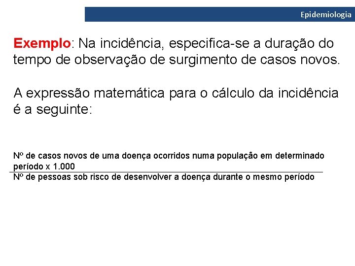 Epidemiologia Exemplo: Na incidência, especifica-se a duração do tempo de observação de surgimento de