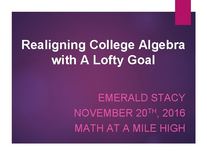 Realigning College Algebra with A Lofty Goal EMERALD STACY NOVEMBER 20 TH, 2016 MATH