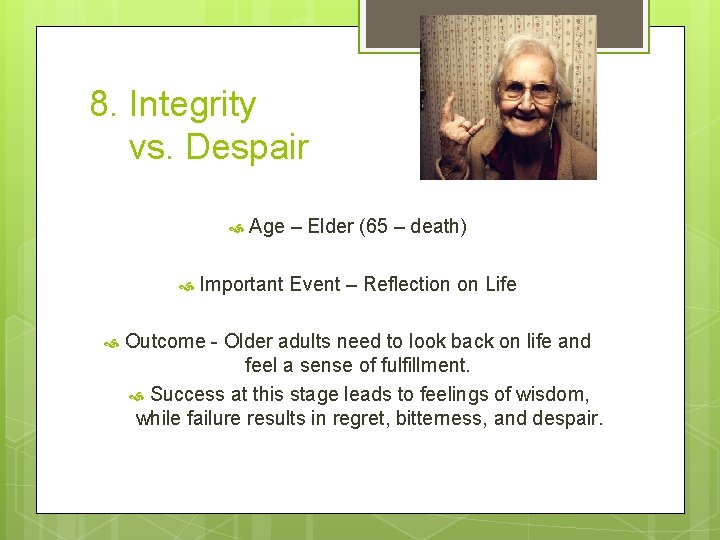 8. Integrity vs. Despair Age – Elder (65 – death) Important Event – Reflection