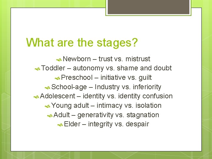 What are the stages? Newborn – trust vs. mistrust Toddler – autonomy vs. shame