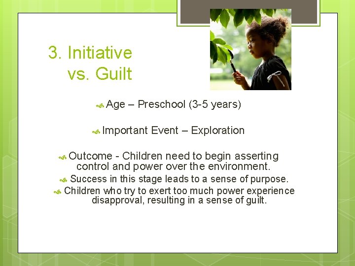 3. Initiative vs. Guilt Age – Preschool (3 -5 years) Important Event – Exploration