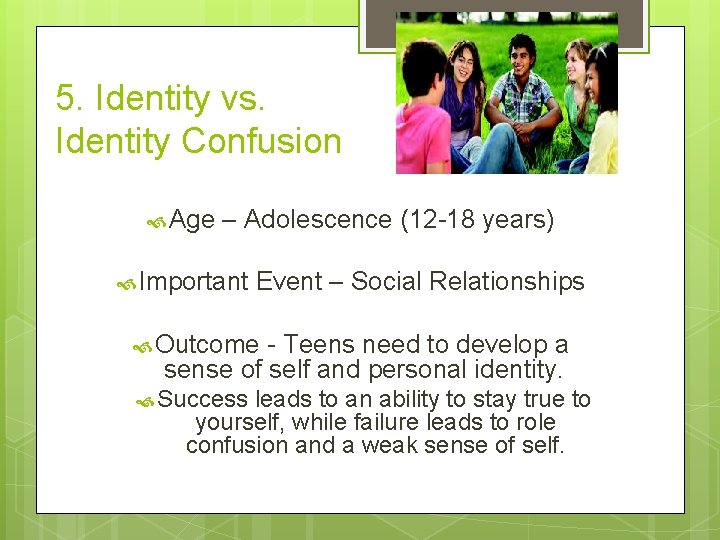 5. Identity vs. Identity Confusion Age – Adolescence (12 -18 years) Important Event –