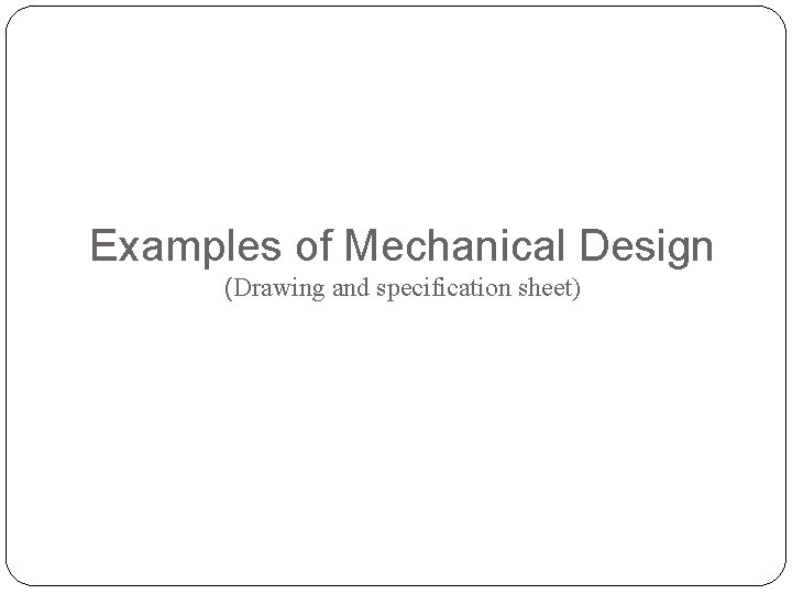 Examples of Mechanical Design (Drawing and specification sheet) 