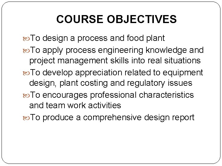 COURSE OBJECTIVES To design a process and food plant To apply process engineering knowledge