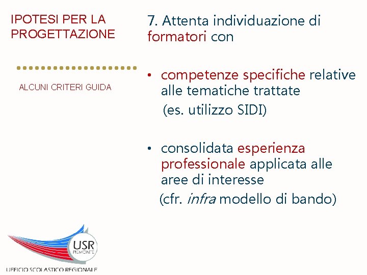 IPOTESI PER LA PROGETTAZIONE ALCUNI CRITERI GUIDA 7. Attenta individuazione di formatori con •