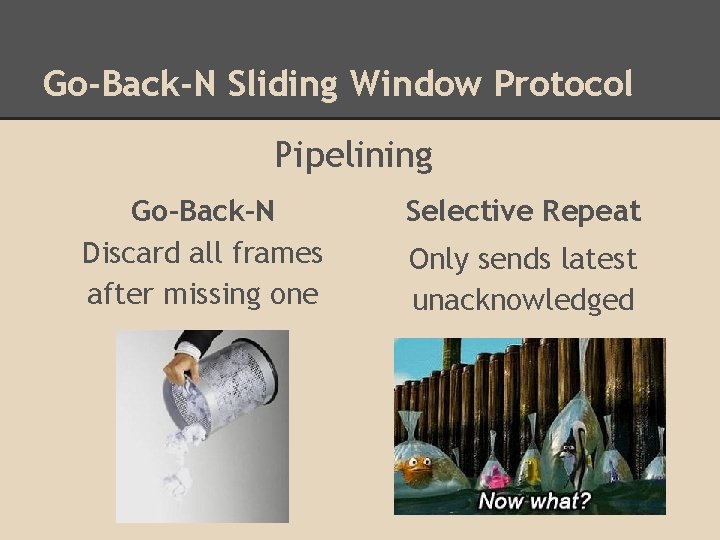 Go-Back-N Sliding Window Protocol Pipelining Go-Back-N Discard all frames after missing one Selective Repeat