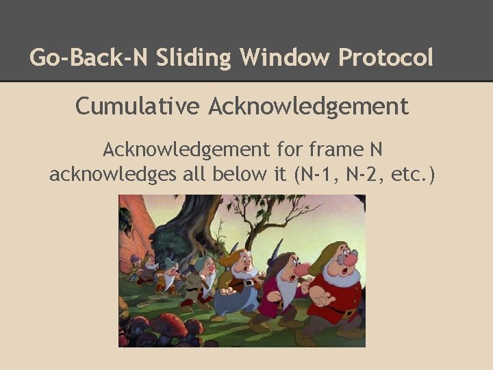 Go-Back-N Sliding Window Protocol Cumulative Acknowledgement for frame N acknowledges all below it (N-1,