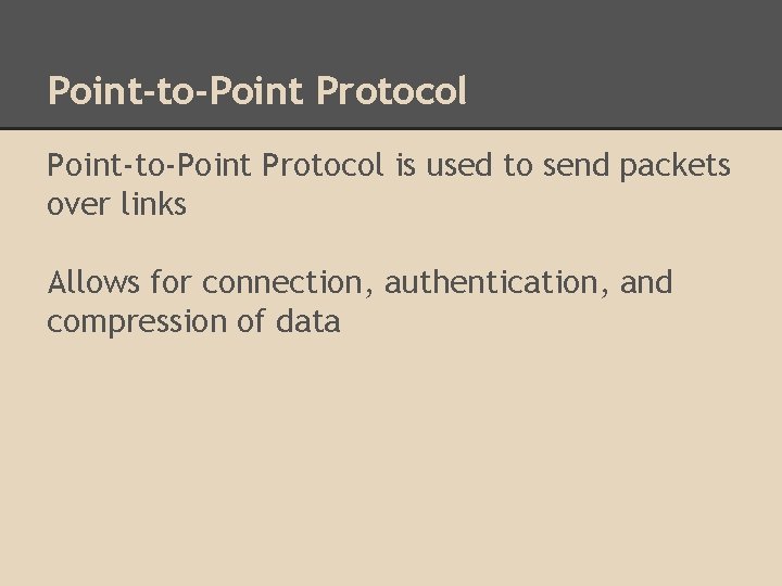 Point-to-Point Protocol is used to send packets over links Allows for connection, authentication, and