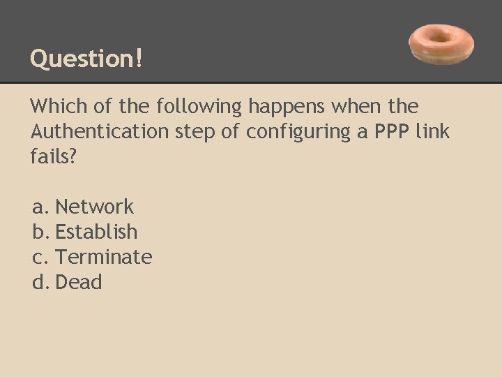 Question! Which of the following happens when the Authentication step of configuring a PPP