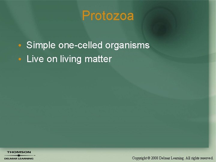 Protozoa • Simple one-celled organisms • Live on living matter Copyright © 2008 Delmar