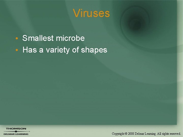 Viruses • Smallest microbe • Has a variety of shapes Copyright © 2008 Delmar