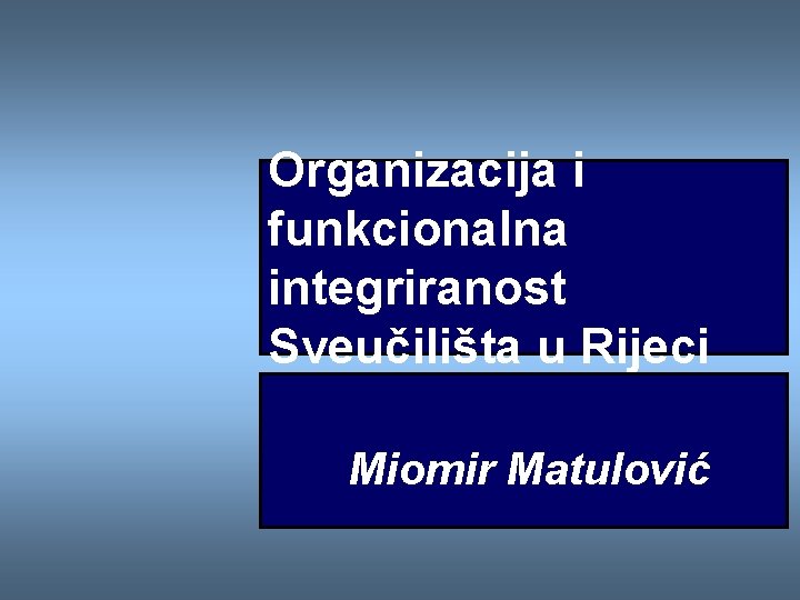 Organizacija i funkcionalna integriranost Sveučilišta u Rijeci Miomir Matulović 